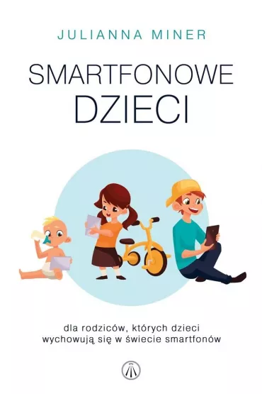 Smartfonowe dzieciaki. Dla rodzic�w, kt�rych dzieci wychowuja si� w �wiecie smartfon�w - Julianna  Miner