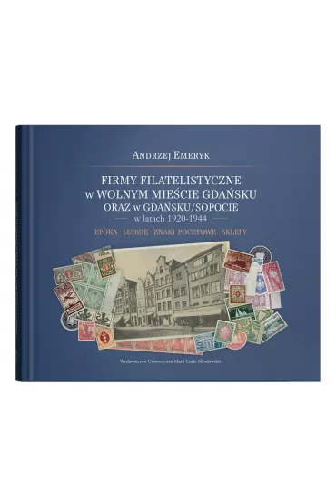Firmy filatelistyczne w Wolnym Mie�cie Gda�sku oraz w Gda�sku/Sopocie w latach 1920-1944. Epoka &ndash; Ludzie &ndash; Znaki pocztowe &ndash; Sklepy - Andrzej Emeryk