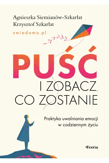 Pu�� i zobacz, co zostanie. Praktyka uwalniania emocji w codziennym �yciu - Agnieszka  Siemian�w-Szkar�at, Krzysztof  Szkar�at