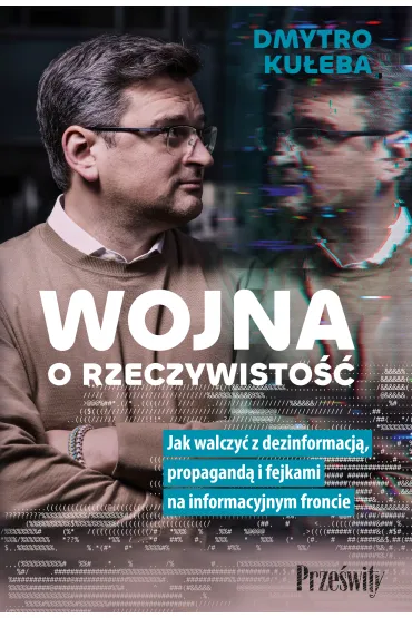 Wojna o rzeczywisto��. Jak walczy� z dezinformacj�, propagand� i fejkami na informacyjnym froncie - Dmytro Ku�eba