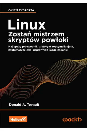 Linux. Zosta� mistrzem skrypt�w pow�oki. Najlepszy przewodnik, z kt�rym zoptymalizujesz, zautomatyzujesz i usprawnisz ka�de zadanie - Donald A. Tevault