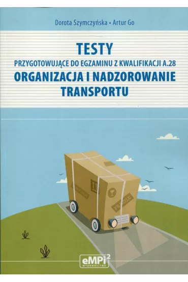 Testy przygotowuj�ce do egzaminu z kwalifikacji A.28. Organizacja i nadzorowanie transportu - Dorota Szymczy�ska, Artur Go