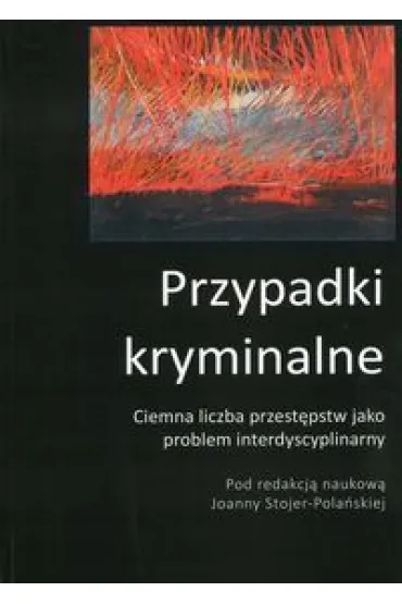 Przypadki kryminalne. Ciemna liczba przest�pstw jako problem interdyscyplinarny - Joanna Stojer-Pola�ska