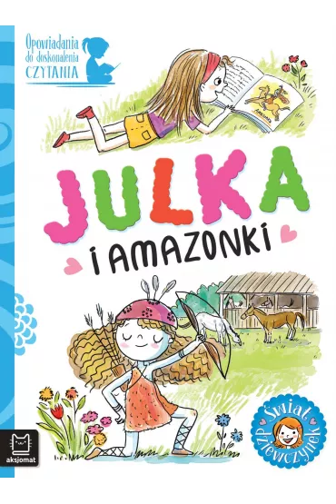 Opowiadania do doskonalenia czytania. �wiat dziewczynek. Julka i amazonki - Agata  Gie�czy�ska-Jonik