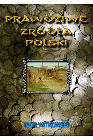 Prawdziwe �r�d�a Polski - Igor Witkowski