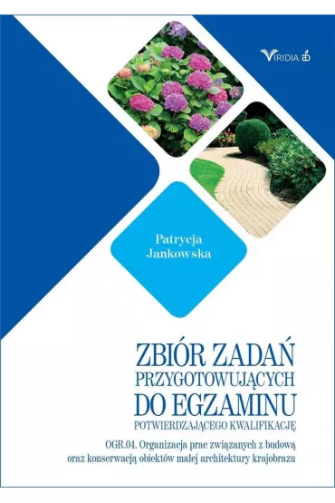 Zbi�r zada� przygotowuj�cych do egzaminu potwierdzaj�cego kwalifikacj� OGR.04. Organizacja prac zwi�zanych z budow� oraz konserwacj� obiek�w ma�ej architektury krajobrazu - Patrycja Jankowska