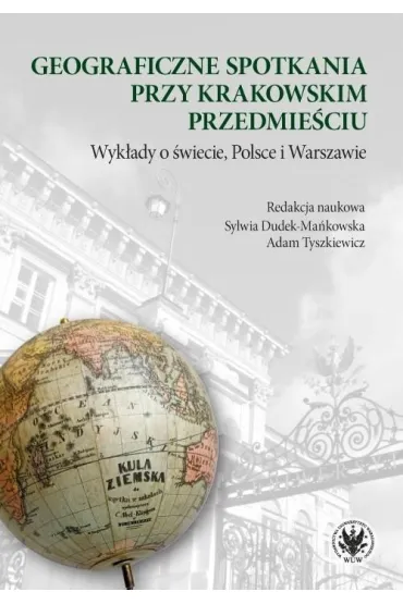 Geograficzne spotkania przy Krakowskim Przedmie�ciu. Wyk�ady o �wiecie, Polsce i Warszawie - Adam  Tyszkiewicz, Red Sylwia  Dudek-Ma�kowska