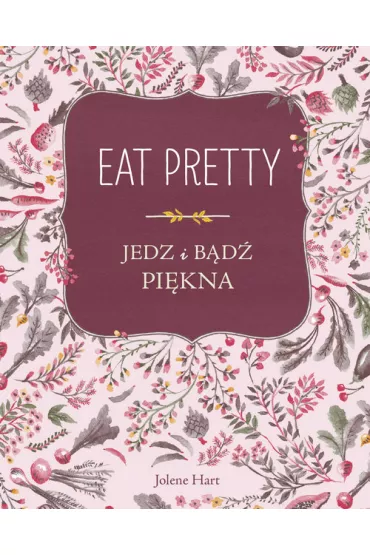 Eat Pretty. Jedz i b�d� pi�kna - Jolene Hart