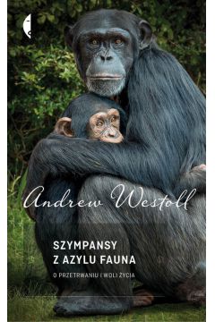 Szympansy z azylu Fauna O przetrwaniu i woli ycia Andrew Westoll