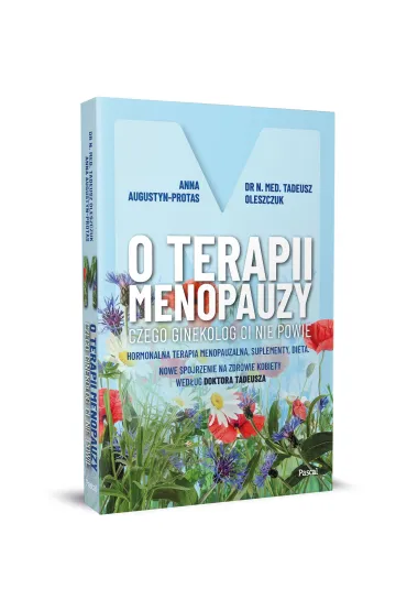 O terapii menopauzy. Czego ginekolog ci nie powie. Hormonalna terapia menopauzalna, suplementy, dieta - Tadeusz Oleszczuk, Anna  Protas-Augustun