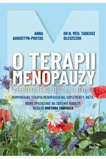 O terapii menopauzy. Czego ginekolog ci nie powie. Hormonalna terapia menopauzalna, suplementy, dieta - Tadeusz Oleszczuk, Anna  Protas-Augustun