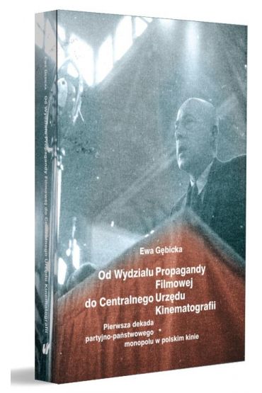 Od Wydziału Propagandy Filmowej do Centralnego Urzędu Kinematografii. Pierwsza dekada partyjno-państwowego monopolu w polskim kinie