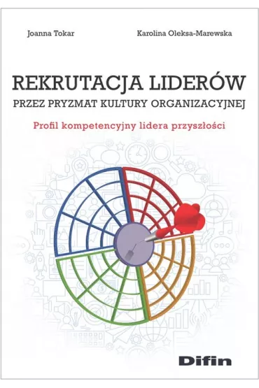 Rekrutacja lider�w przez pryzmat kultury organizacyjnej. Profil kompensacyjny lidera przysz�o�ci - Joanna Tokar, Karolina  Oleksa-Marewska
