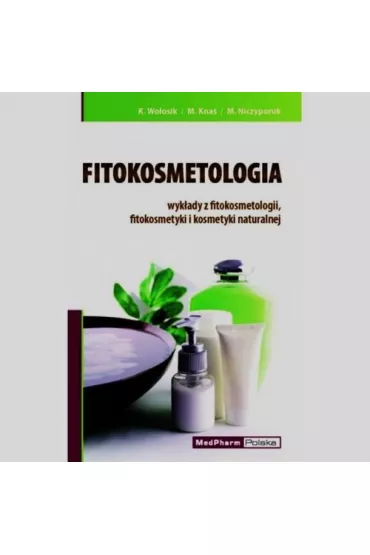Fitokosmetologia wyk�ady z fitokosmetologii fitokosmetyki i kosmetyki naturalnej - Katarzyna Wo�osik, Ma�gorzata Kna�, Marek Niczyporuk
