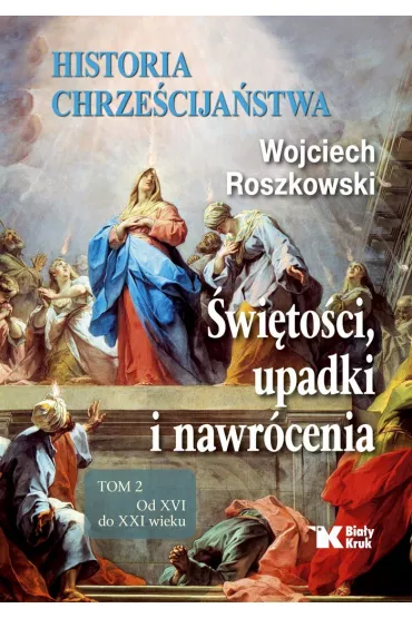 Historia chrze�cija�stwa. �wi�to�ci, upadki i nawr�cenia. Tom 2. Od XVI do XXI wieku - Wojciech Roszkowski