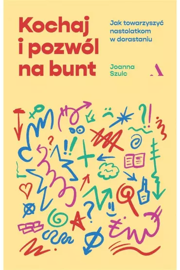 Kochaj i pozw�l na bunt. Jak towarzyszy� nastolatkom w dorastaniu - Joanna Szulc