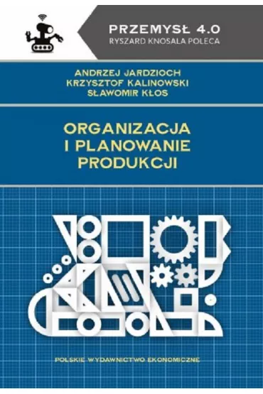 Organizacja i planowanie produkcji - S�awomir K�os, Andrzej  Jardzioch, Krzysztof  Kalinowski