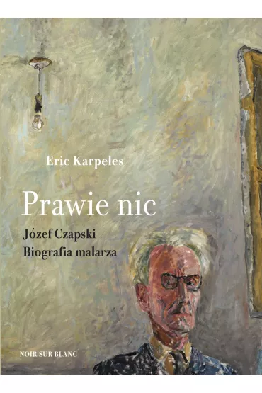 Prawie nic. Jzef Czapski. Biografia malarza - Eric  Karpeles