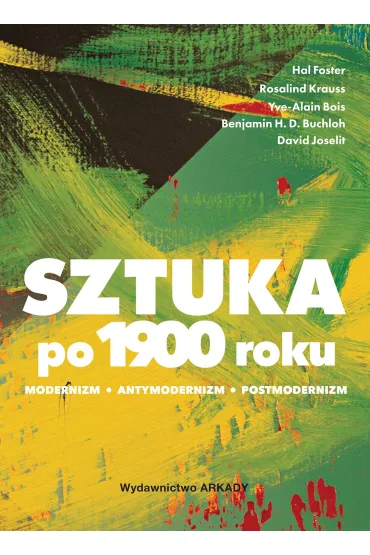 Sztuka po 1900 roku. Modernizm. Antymodernizm. Postmodernizm - Foster Hal, Rosalind E. Krauss