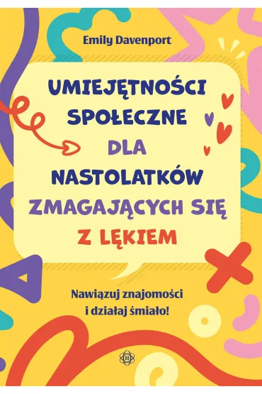 Umiej�tno�ci spo�eczne dla nastolatk�w zmagaj�cych si� z l�kiem Nawi�zuj znajomo�ci i dzia�aj �mia�o! - Emily  Davenport