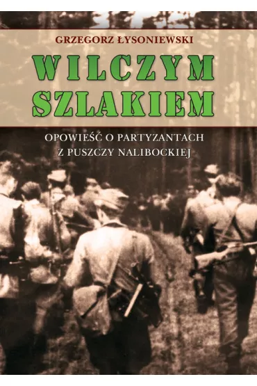Wilczym szlakiem. Opowie�� o partyzantach z Puszczy Nalibockiej - Grzegorz �ysoniewski
