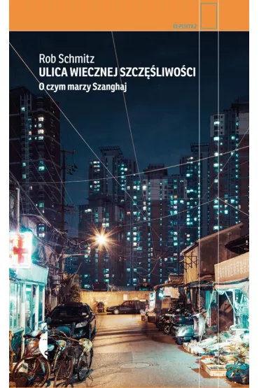 Ulica Wiecznej Szcz�liwo�ci. O czym marzy Szanghaj - Rob  Schmitz