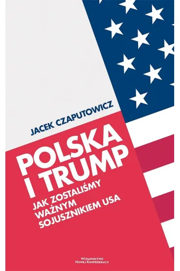 Polska i Trump. Jak zostali�my wa�nym sojusznikiem USA - Jacek Czaputowicz
