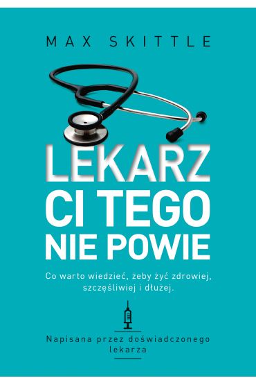 Lekarz ci tego nie powie. Co warto wiedzieć, żeby żyć zdrowiej, szczęśliwiej i dłużej