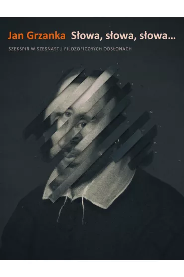 S�owa, s�owa, s�owa. Szekspir w szesnastu filozoficznych ods�onach - Jan  Grzanka