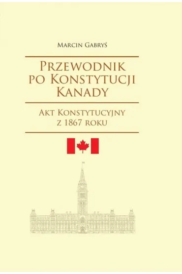 Przewodnik po Konstytucji Kanady rok 1867 - Marcin Gabry�