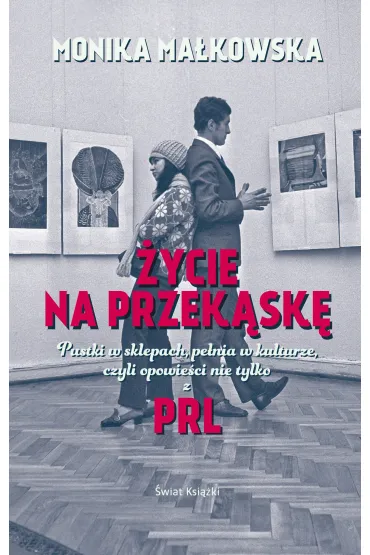 �ycie na przek�sk�. Pustki w sklepach, pe�nia w kulturze czyli opowie�ci nie tylko z PRL-u - Monika Ma�kowska