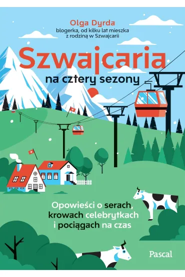 Szwajcaria na cztery sezony. Opowie�ci o serach, krowach celebrytkach i poci�gach na czas - Olga  Dyrda
