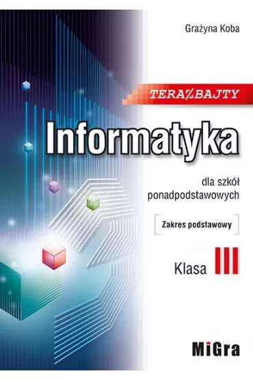 Teraz bajty. Klasa 3. Informatyka dla szk� ponadpodstawowych. Zakres podstawowy - Gra�yna Koba