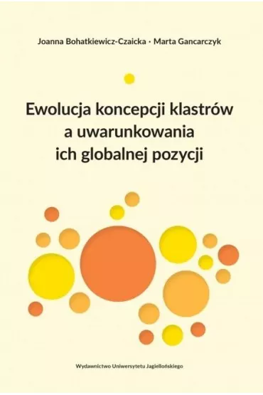 Ewolucja koncepcji klastr�w a uwarunkowania ich globalnej pozycji - Marta Gancarczyk, Joanna  Bohatkiewicz-Czaicka