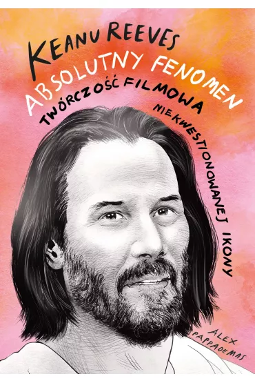 Keanu Reeves. Absolutny fenomen - Alex  Pappademas