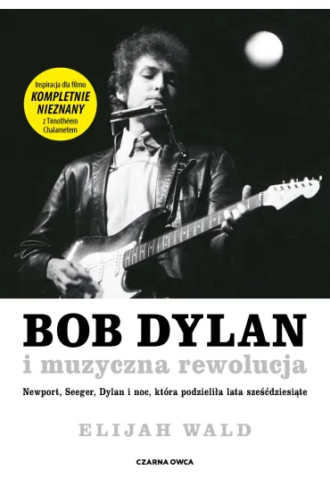 Bob Dylan i muzyczna rewolucja. Newport, Seeger, Dylan i noc, kt�ra podzieli�a lata sze��dziesi�te - Elijah Wald