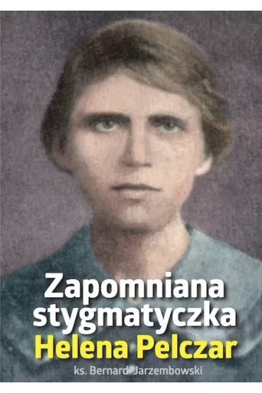 Helena Pelczar. Zapomniana stygmatyczka
