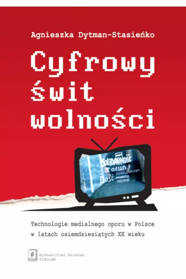 Cyfrowy �wit wolno�ci. Technologie medialnego... - Agnieszka  Dytman-Stasie�ko