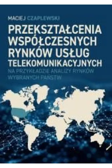 Przekszta�cenia wsp�czesnych rynk�w us�ug telekomunikacyjnych na przyk�adzie analizy rynk�w wybranych pa�stw - Maciej  Czaplewski