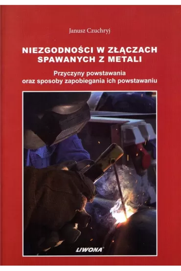 Niezgodno�ci w z��czach spawanych z metali. Przyczyny powstawania oraz sposoby zapobiegania ich powstawaniu - Janusz Czuchryj