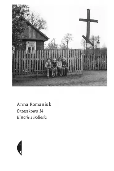 Orzeszkowo 14. Historie z Podlasia - Anna Romaniuk