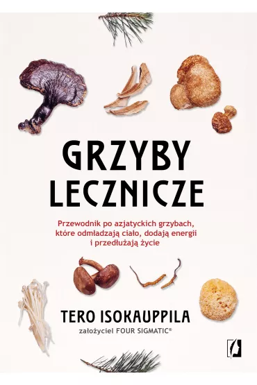 eBook Grzyby lecznicze. Przewodnik po azjatyckich grzybach, kt�re odm�adzaj� cia�o, dodaj� energii i przed�u�aj� �ycie mobi epub - Tero Isokauppila