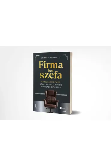 Firma bez szefa. Model zarz�dzania, kt�ry podwaja wyniki i porz�dkuje chaos - Grzegorz Klimarczyk
