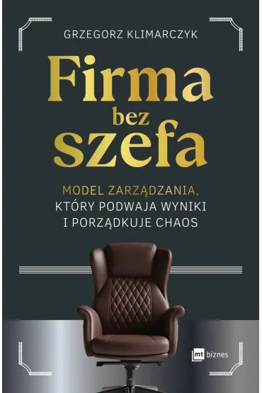 Firma bez szefa. Model zarz�dzania, kt�ry podwaja wyniki i porz�dkuje chaos - Grzegorz Klimarczyk