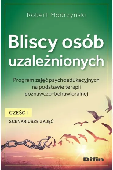 Bliscy os�b uzale�nionych. Scenariusze zaj��. Cz�� 1. Program zaj�� psychoedukacyjnych na podstawie terapii poznawczo-behawioralnej - Robert Modrzy�ski