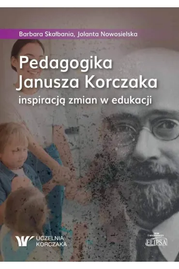 Pedagogika Janusza Korczaka inspiracj� zmian... - Barbara Ska�bania, Jolanta  Nowosielska