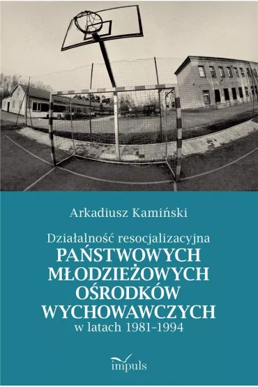 Dzia�alno�� resocjalizacyjna pa�stwowych m�odzie�owych o�rodk�w wychowawczych w latach 1981&ndash;1994 - Arkadiusz Kami�ski