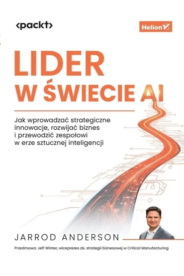 Lider w �wiecie AI. Jak wprowadza� strategiczne innowacje, rozwija� biznes i przewodzi� zespo�owi w - Jarrod Anderson