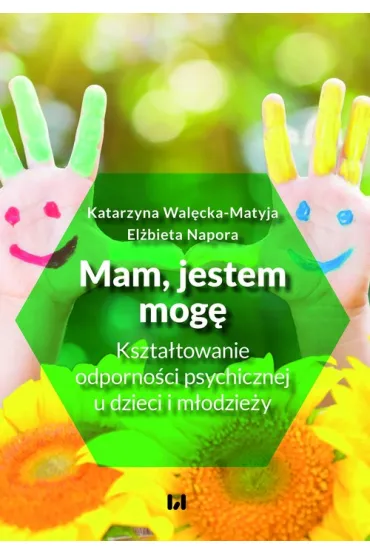 Mam, jestem, mog� Kszta�towanie odporno�ci psychicznej u dzieci i m�odzie�y - Katarzyna  Wal�cka-Matyja, El�bieta  Napora