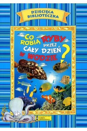 Dzieci�ca biblioteczka. Co robi� ryby przez ca�y dzie� w wodzie? - El�bieta Jarmo�kiewicz